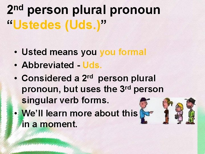 nd 2 person plural pronoun “Ustedes (Uds. )” • Usted means you formal •
