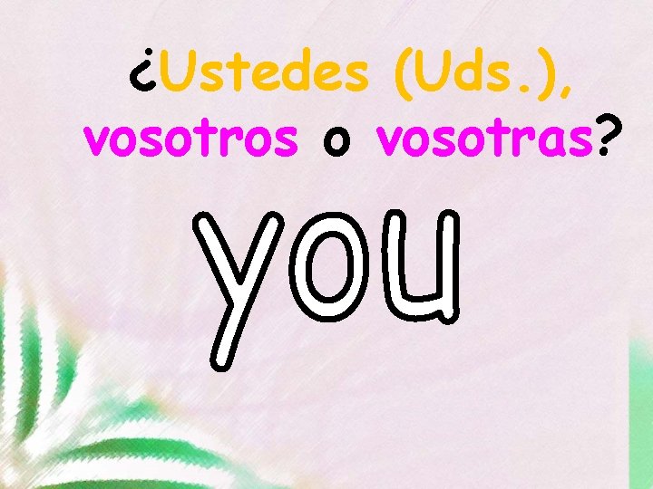 ¿Ustedes (Uds. ), vosotros o vosotras? 