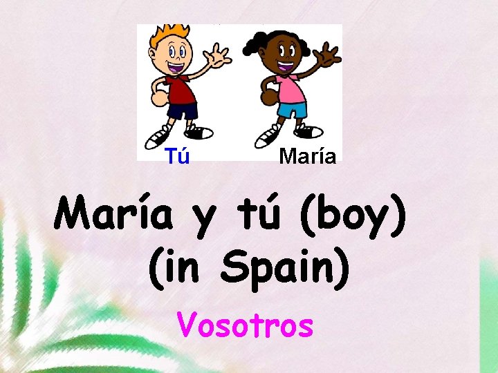 Tú María y tú (boy) (in Spain) Vosotros 