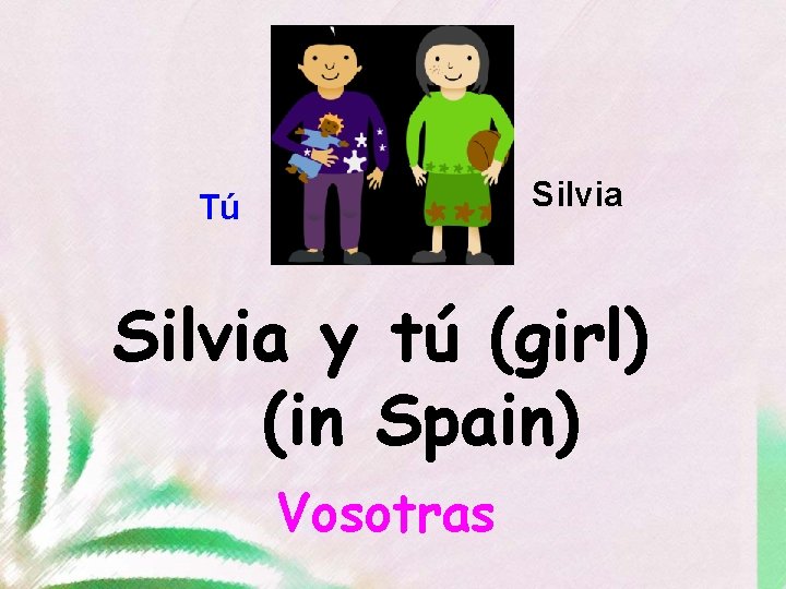 Silvia Tú Silvia y tú (girl) (in Spain) Vosotras 