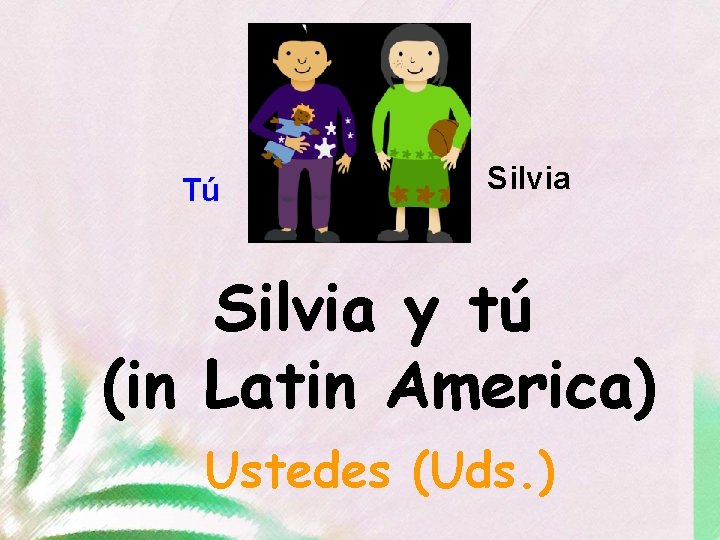 Tú Silvia y tú (in Latin America) Ustedes (Uds. ) 