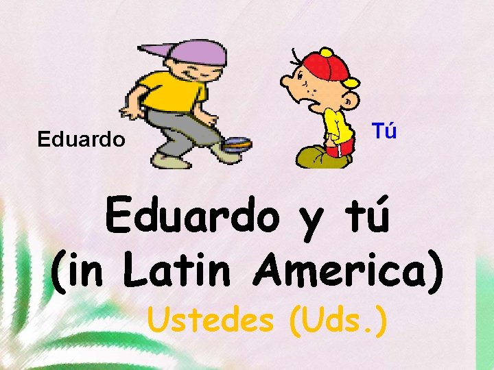 Eduardo Tú Eduardo y tú (in Latin America) Ustedes (Uds. ) 