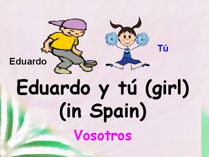 Tú Eduardo y tú (girl) (in Spain) Vosotros 