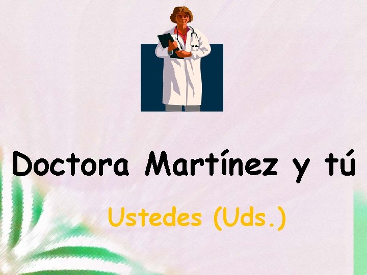 Doctora Martínez y tú Ustedes (Uds. ) 