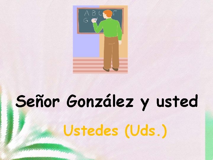 Señor González y usted Ustedes (Uds. ) 