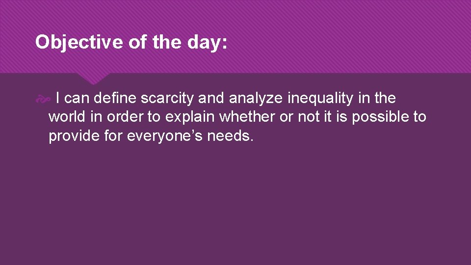 Objective of the day: I can define scarcity and analyze inequality in the world