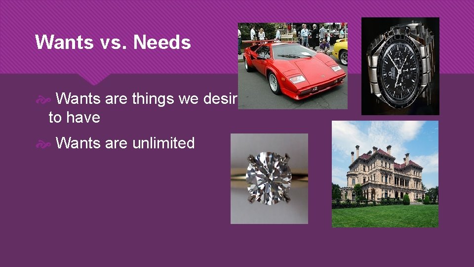 Wants vs. Needs Wants are things we desire to have Wants are unlimited 