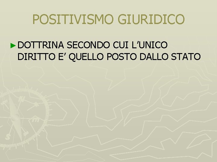 POSITIVISMO GIURIDICO ► DOTTRINA SECONDO CUI L’UNICO DIRITTO E’ QUELLO POSTO DALLO STATO 