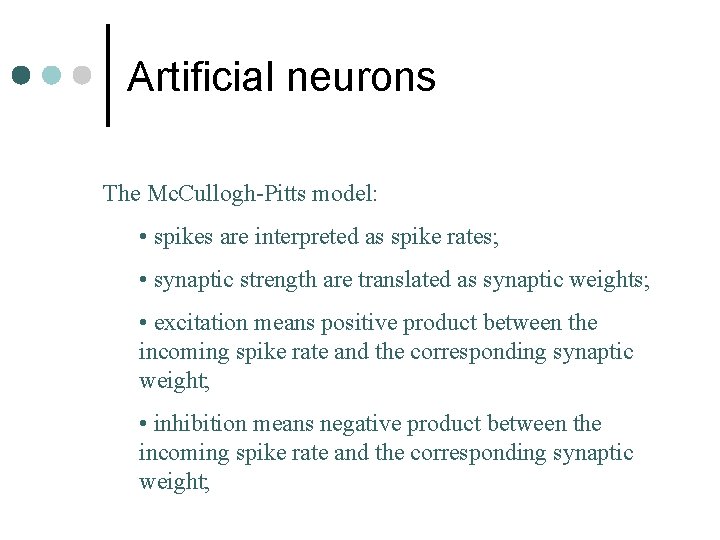 Artificial neurons The Mc. Cullogh-Pitts model: • spikes are interpreted as spike rates; •