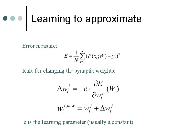 Learning to approximate Error measure: Rule for changing the synaptic weights: c is the