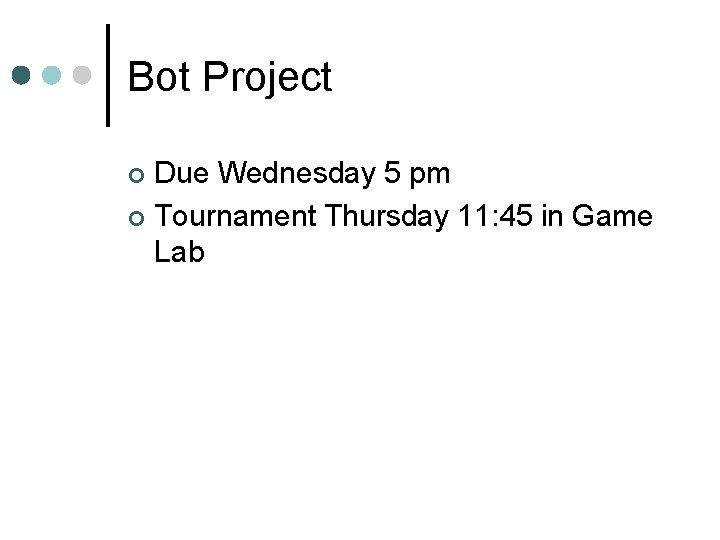 Bot Project Due Wednesday 5 pm ¢ Tournament Thursday 11: 45 in Game Lab