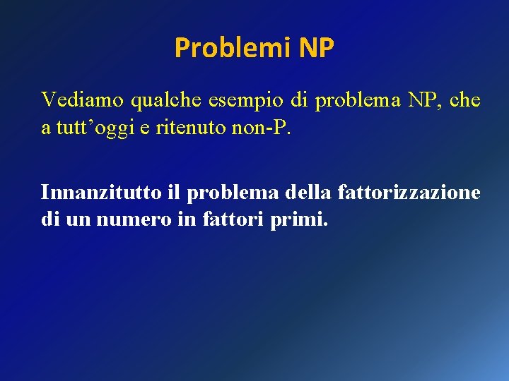 Problemi NP Vediamo qualche esempio di problema NP, che a tutt’oggi e ritenuto non-P.