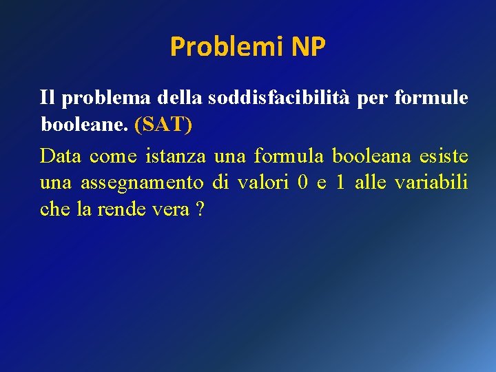 Problemi NP Il problema della soddisfacibilità per formule booleane. (SAT) Data come istanza una