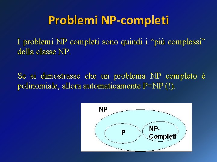 Problemi NP-completi I problemi NP completi sono quindi i “più complessi” della classe NP.