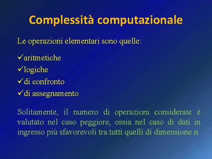 Complessità computazionale Le operazioni elementari sono quelle: üaritmetiche ülogiche üdi confronto üdi assegnamento Solitamente,