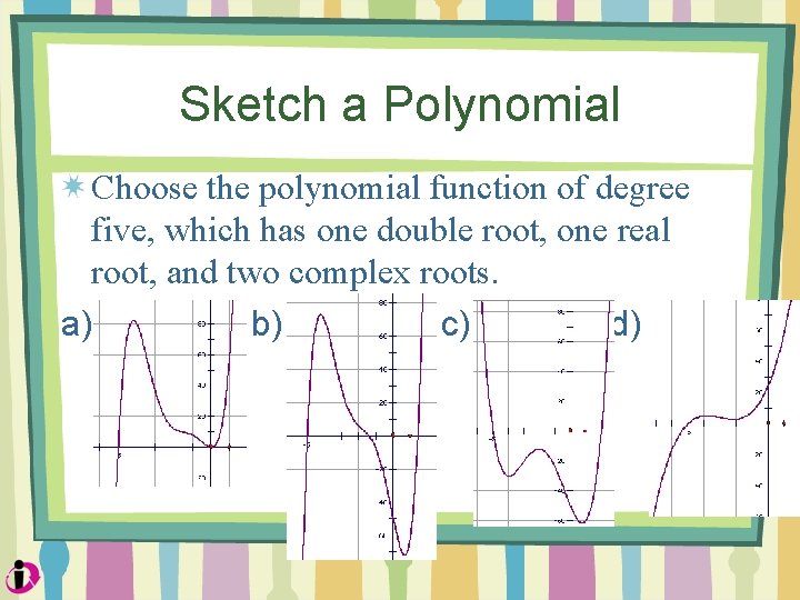 Sketch a Polynomial Choose the polynomial function of degree five, which has one double