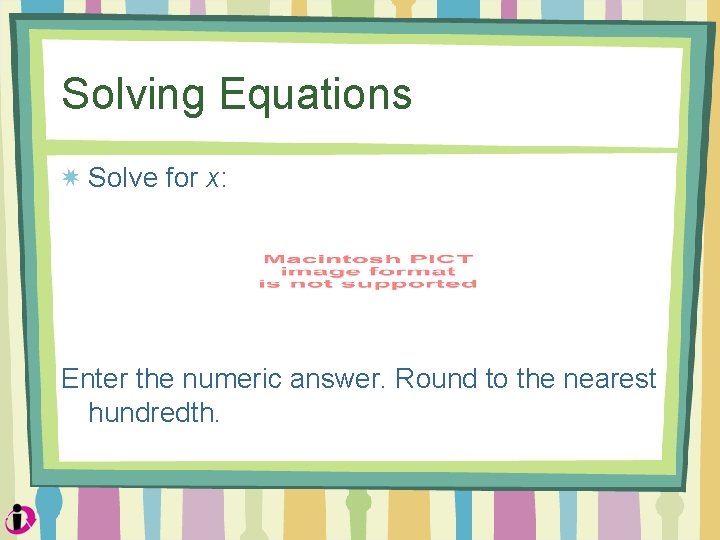 Solving Equations Solve for x: Enter the numeric answer. Round to the nearest hundredth.