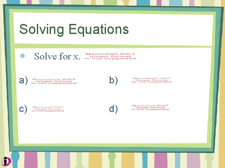 Solving Equations Solve for x. a) b) c) d) 
