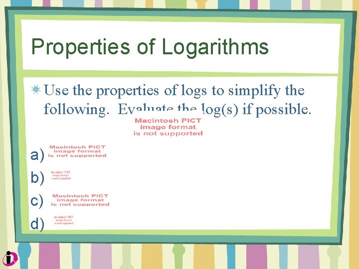 Properties of Logarithms Use the properties of logs to simplify the following. Evaluate the