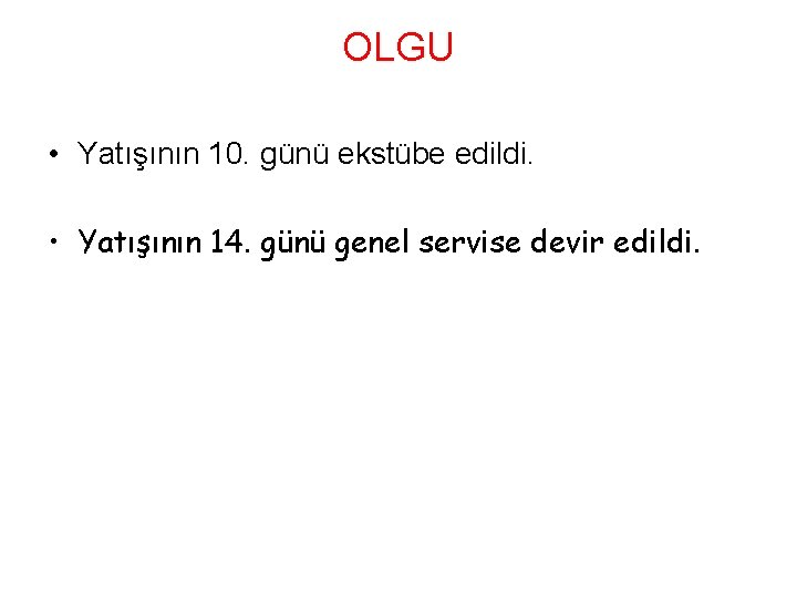 OLGU • Yatışının 10. günü ekstübe edildi. • Yatışının 14. günü genel servise devir