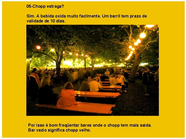 05 -Chopp estraga? Sim. A bebida oxida muito facilmente. Um barril tem prazo de