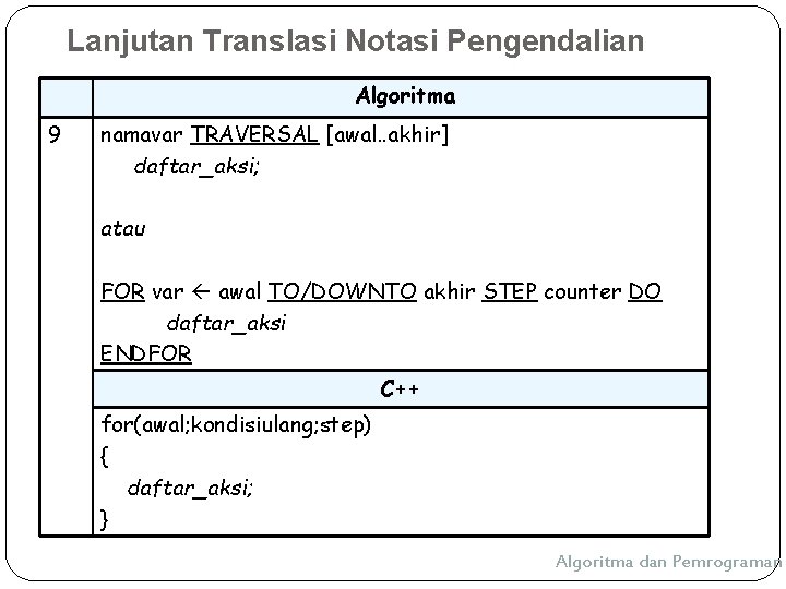 Lanjutan Translasi Notasi Pengendalian Algoritma 9 namavar TRAVERSAL [awal. . akhir] daftar_aksi; atau FOR