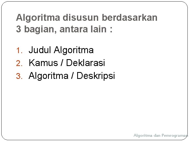 Algoritma disusun berdasarkan 3 bagian, antara lain : 1. Judul Algoritma 2. Kamus /