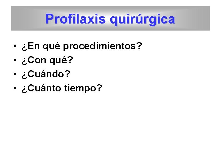 Profilaxis quirúrgica • • ¿En qué procedimientos? ¿Con qué? ¿Cuándo? ¿Cuánto tiempo? 