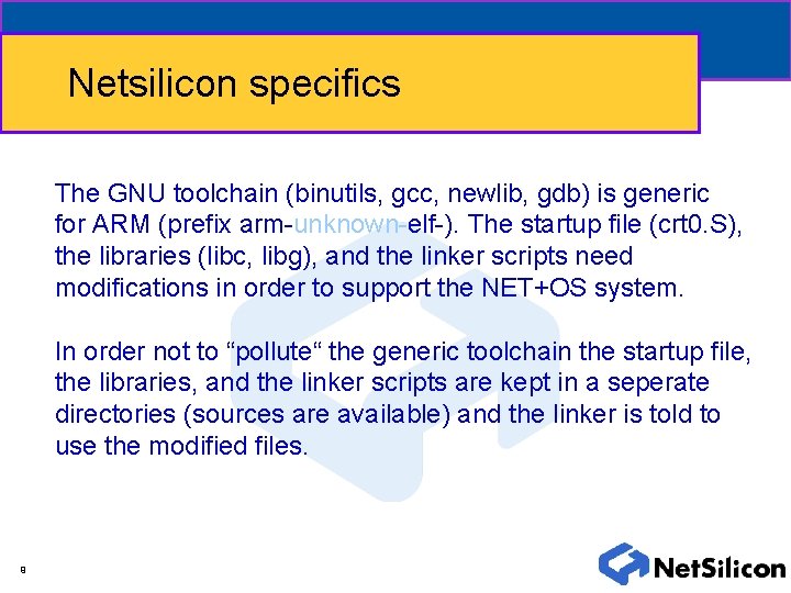 Netsilicon specifics The GNU toolchain (binutils, gcc, newlib, gdb) is generic for ARM (prefix