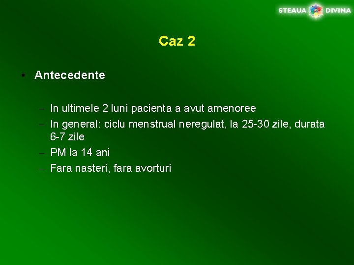 Caz 2 • Antecedente – In ultimele 2 luni pacienta a avut amenoree –