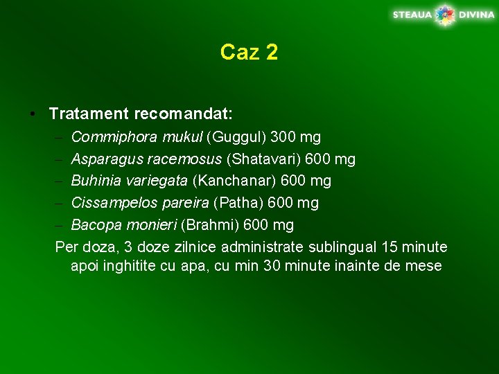 Caz 2 • Tratament recomandat: – Commiphora mukul (Guggul) 300 mg – Asparagus racemosus