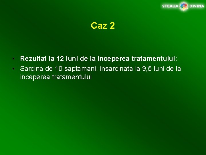 Caz 2 • Rezultat la 12 luni de la inceperea tratamentului: • Sarcina de