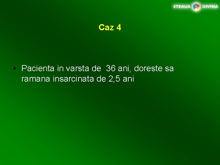 Caz 4 • Pacienta in varsta de 36 ani, doreste sa ramana insarcinata de