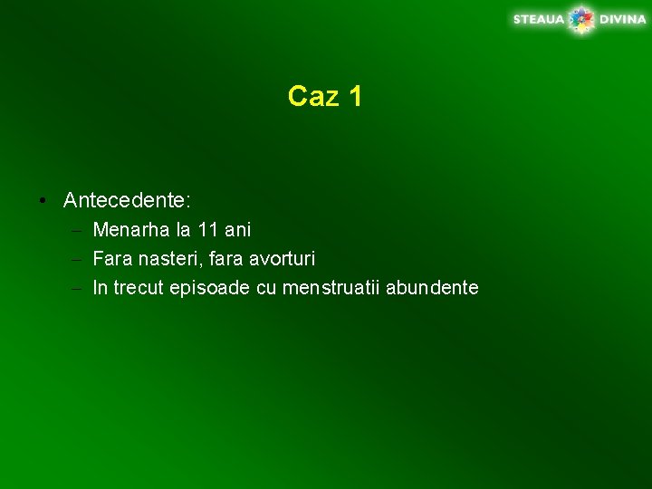 Caz 1 • Antecedente: – Menarha la 11 ani – Fara nasteri, fara avorturi