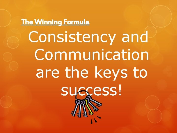 The Winning Formula Consistency and Communication are the keys to success! 