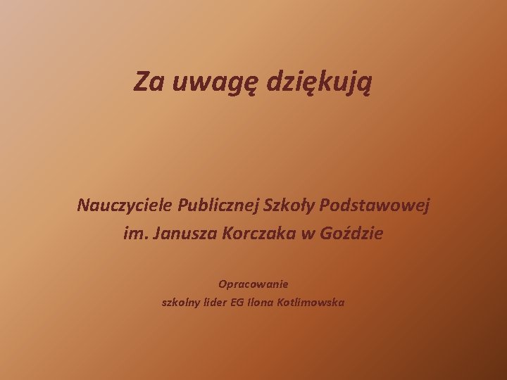 Za uwagę dziękują Nauczyciele Publicznej Szkoły Podstawowej im. Janusza Korczaka w Goździe Opracowanie szkolny