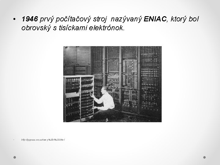  • 1946 prvý počítačový stroj nazývaný ENIAC, ktorý bol obrovský s tisíckami elektrónok.