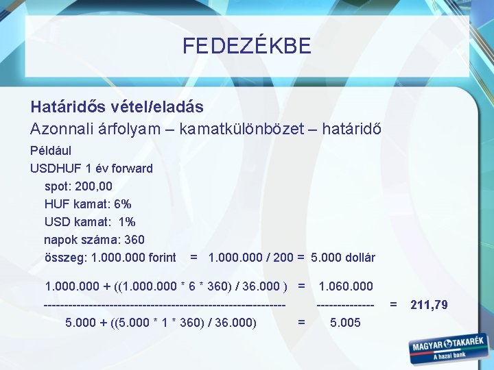 FEDEZÉKBE Határidős vétel/eladás Azonnali árfolyam – kamatkülönbözet – határidő Például USDHUF 1 év forward FEDEZÉKBE Határidős vétel/eladás Azonnali árfolyam – kamatkülönbözet – határidő Például USDHUF 1 év forward
