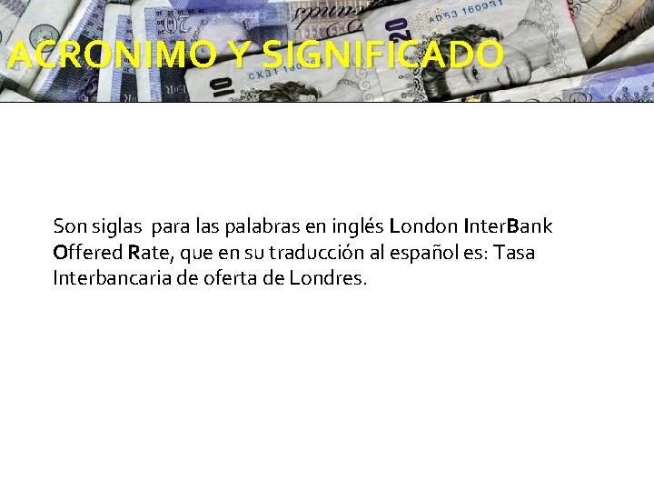 ACRONIMO Y SIGNIFICADO SIGNIFICAD Son siglas para las palabras en inglés London Inter. Bank