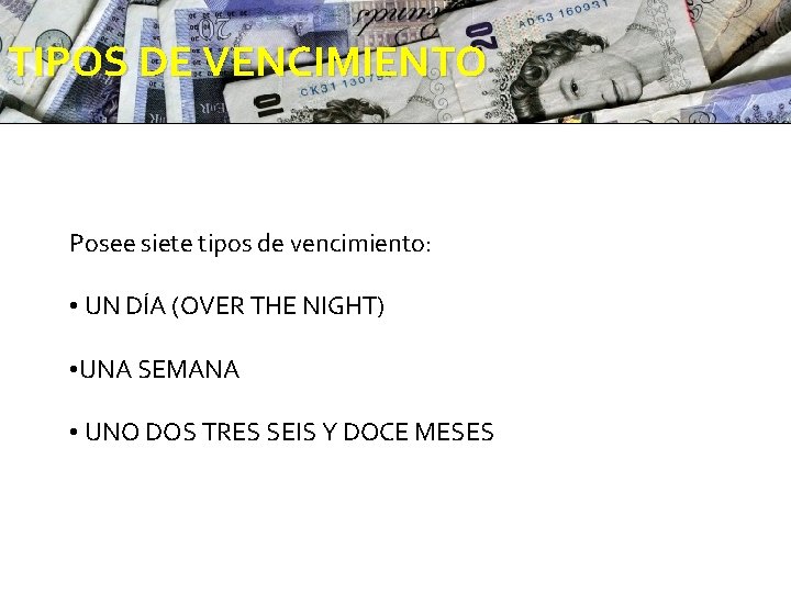 TIPOS DE VENCIMIENTO Posee siete tipos de vencimiento: • UN DÍA (OVER THE NIGHT)