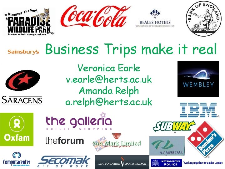 Business Trips make it real Veronica Earle v. earle@herts. ac. uk Amanda Relph a.