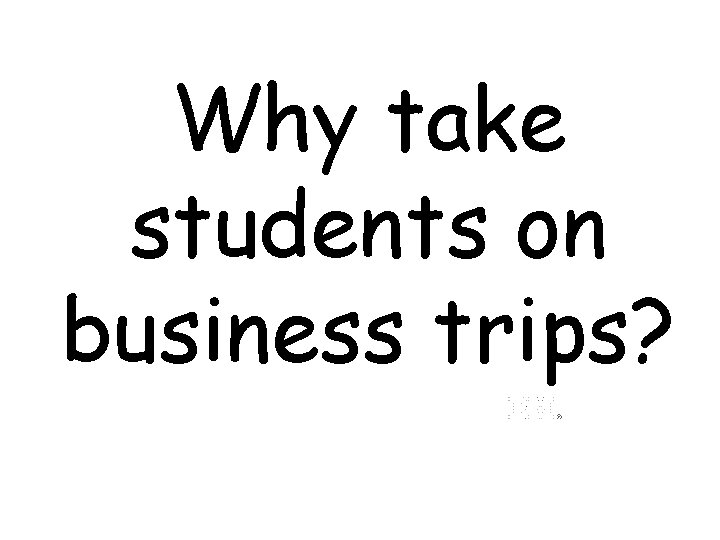 Why take students on business trips? 