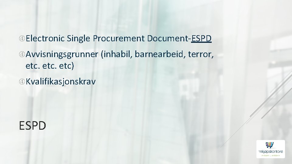  Electronic Single Procurement Document-ESPD Avvisningsgrunner (inhabil, barnearbeid, terror, etc) Kvalifikasjonskrav ESPD 