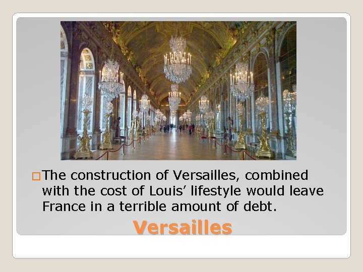 �The construction of Versailles, combined with the cost of Louis’ lifestyle would leave France