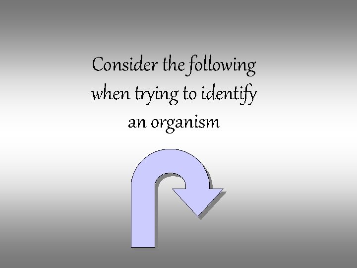 Consider the following when trying to identify an organism 
