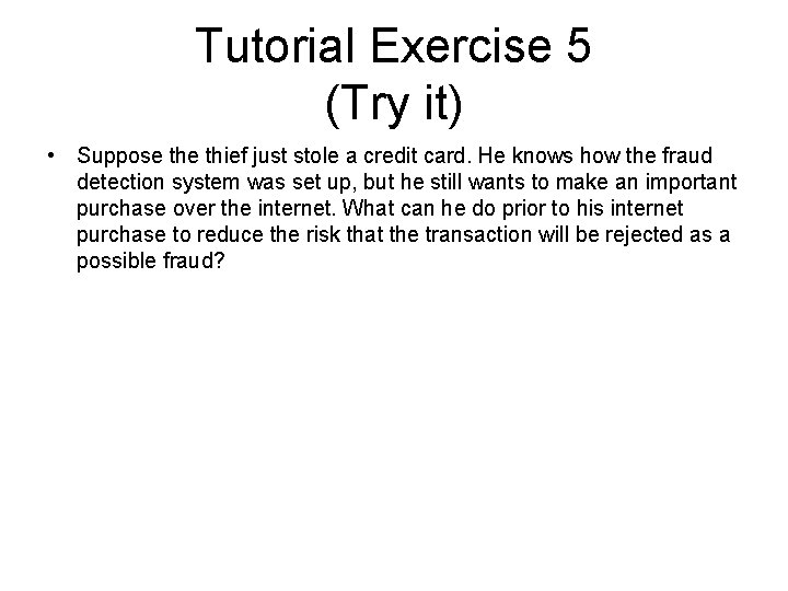 Tutorial Exercise 5 (Try it) • Suppose thief just stole a credit card. He