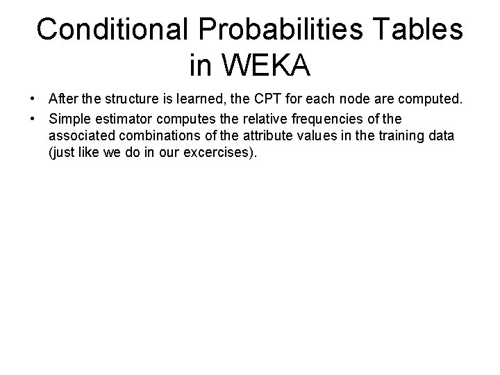 Conditional Probabilities Tables in WEKA • After the structure is learned, the CPT for
