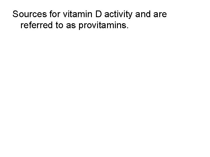 Sources for vitamin D activity and are referred to as provitamins. 