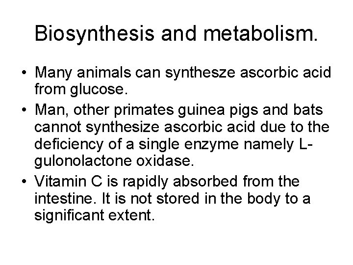 Biosynthesis and metabolism. • Many animals can synthesze ascorbic acid from glucose. • Man,