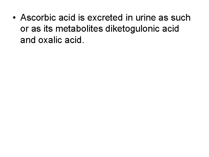  • Ascorbic acid is excreted in urine as such or as its metabolites